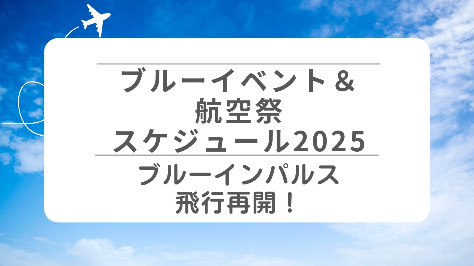 【ブルーイベント＆航空祭スケジュール2025】　ブルーインパルス飛行再開！
